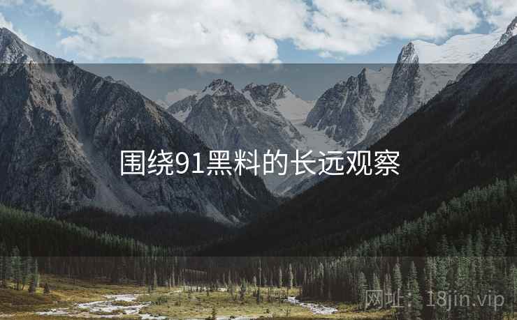 围绕91黑料的长远观察  第2张 围绕91黑料的长远观察  第2张
