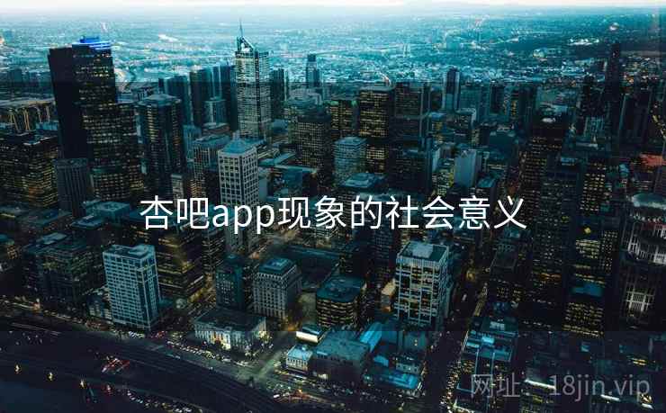 杏吧app现象的社会意义  第2张 杏吧app现象的社会意义  第2张