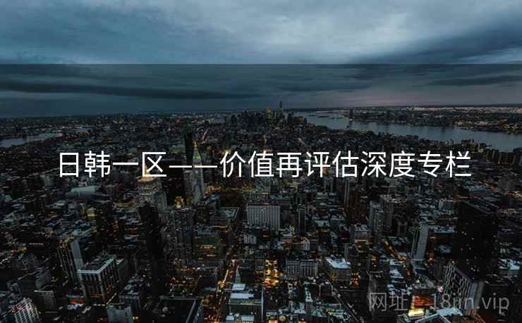 日韩一区——价值再评估深度专栏  第2张
