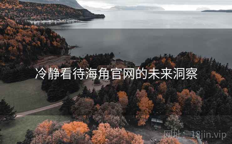 冷静看待海角官网的未来洞察  第1张 冷静看待海角官网的未来洞察  第1张