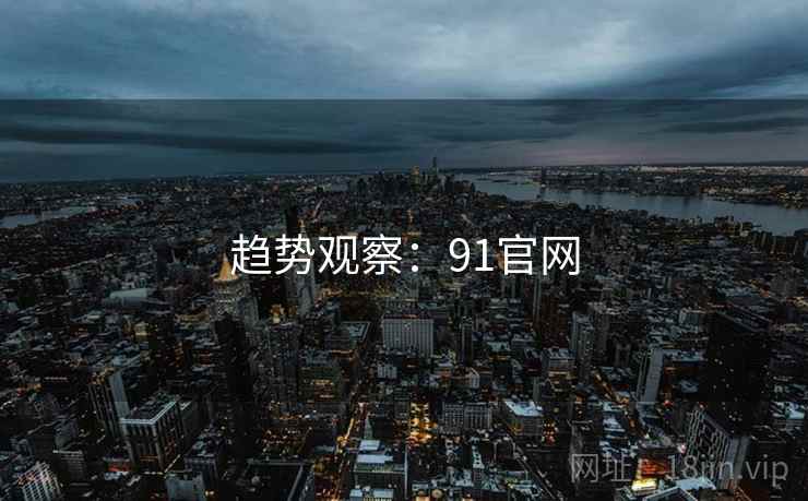 趋势观察:91官网