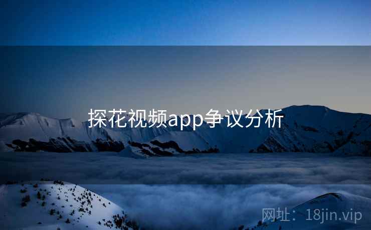 探花视频app争议分析  第1张 探花视频app争议分析  第1张