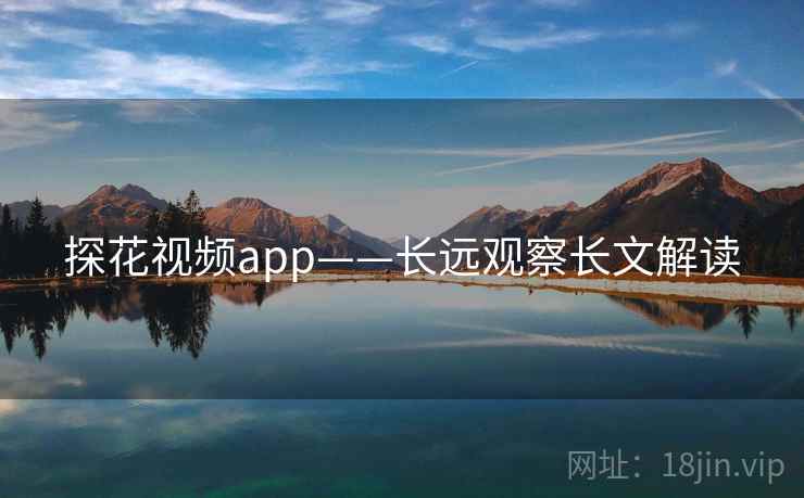 探花视频app——长远观察长文解读  第2张 探花视频app——长远观察长文解读  第2张