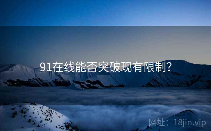 91在线能否突破现有限制?