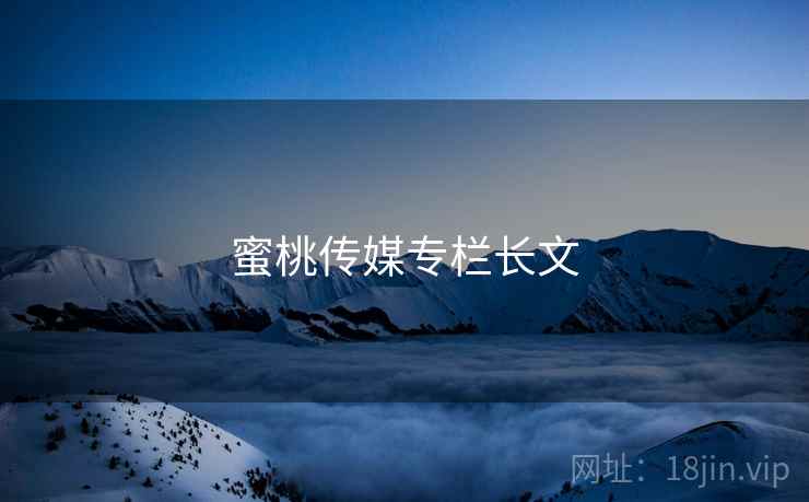 蜜桃传媒专栏长文