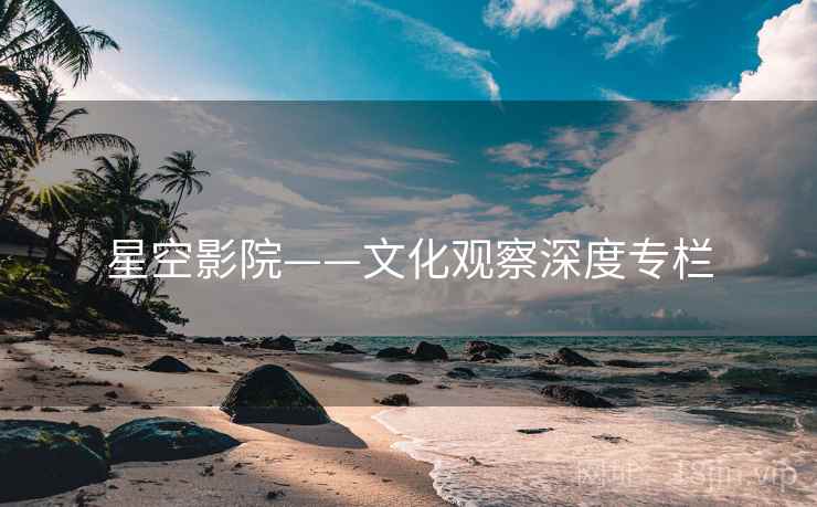 星空影院——文化观察深度专栏