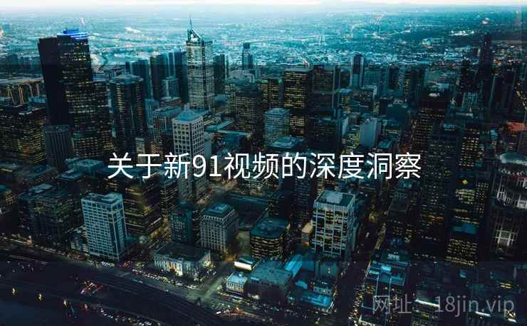 关于新91视频的深度洞察