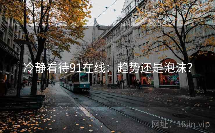 冷静看待91在线:趋势还是泡沫?