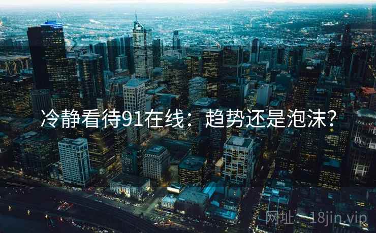冷静看待91在线:趋势还是泡沫?