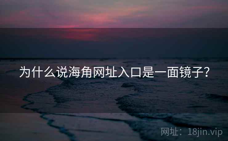 为什么说海角网址入口是一面镜子?