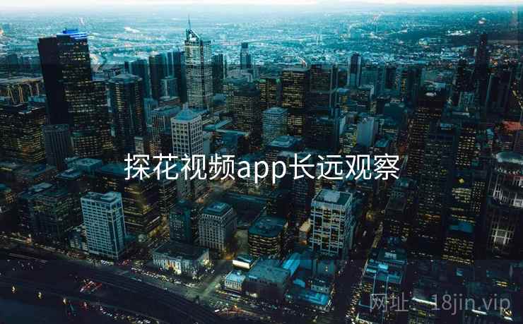 探花视频app长远观察