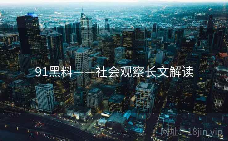 91黑料——社会观察长文解读