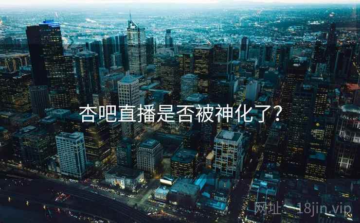 杏吧直播是否被神化了?