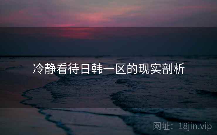 冷静看待日韩一区的现实剖析