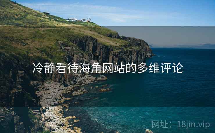 冷静看待海角网站的多维评论