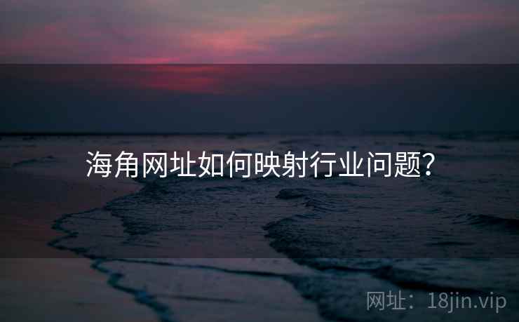 海角网址如何映射行业问题?