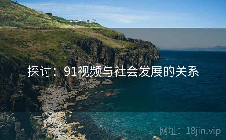 探讨:91视频与社会发展的关系