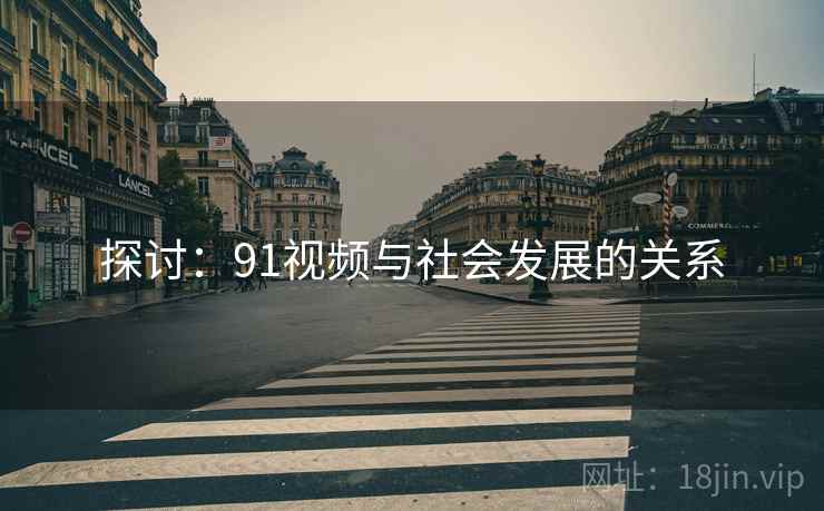 探讨:91视频与社会发展的关系