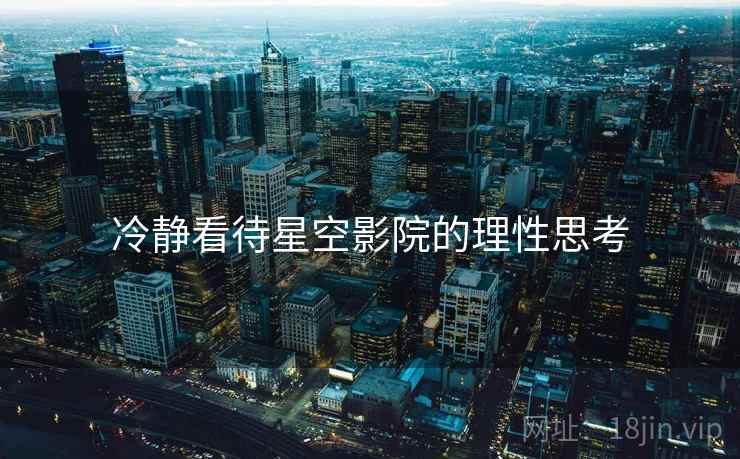 冷静看待星空影院的理性思考