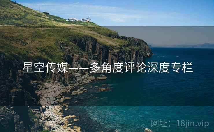 星空传媒——多角度评论深度专栏
