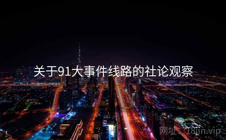 关于91大事件线路的社论观察
