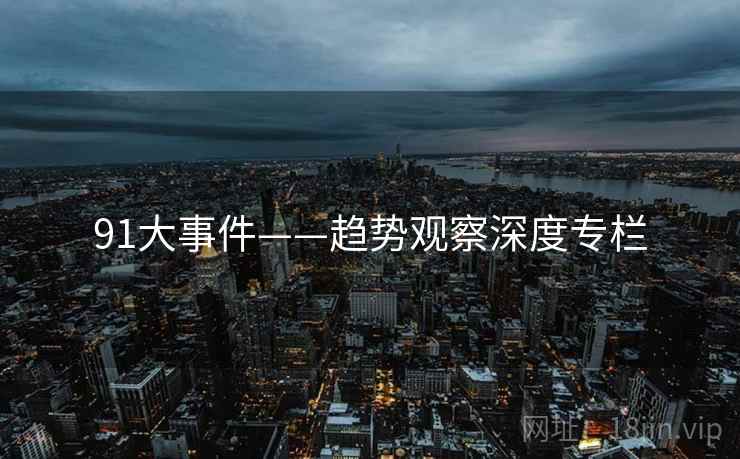 91大事件——趋势观察深度专栏