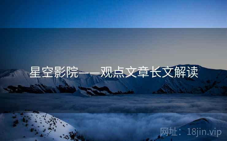 星空影院——观点文章长文解读