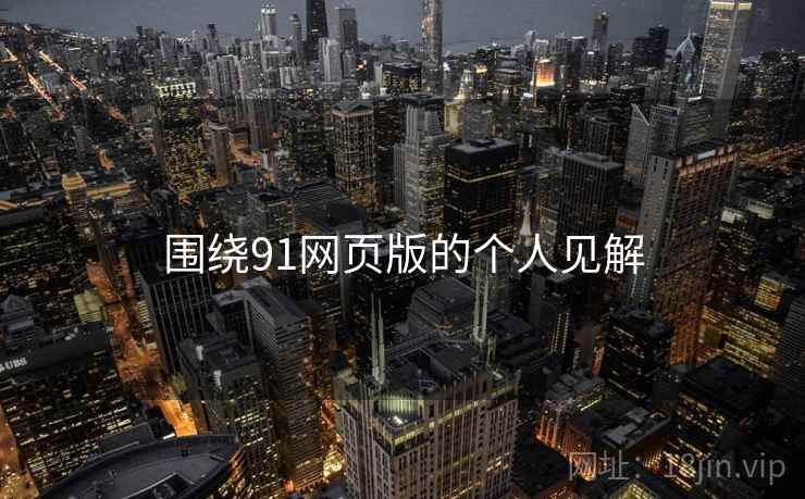 围绕91网页版的个人见解