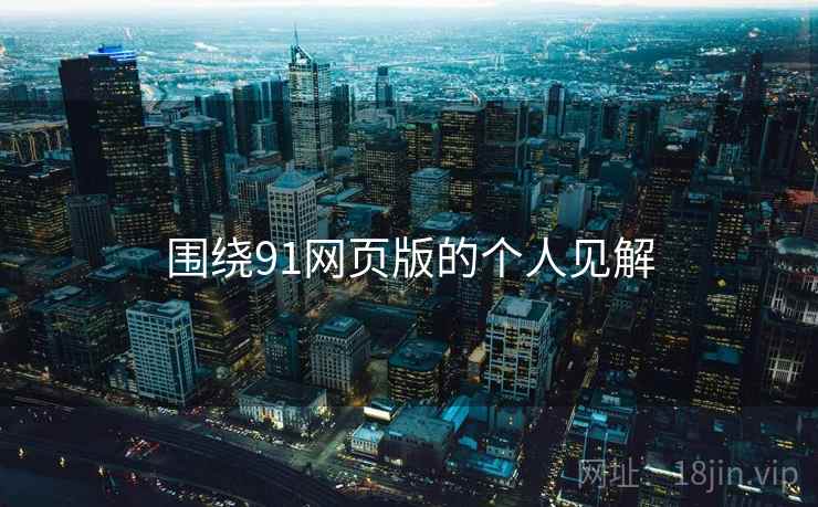 围绕91网页版的个人见解