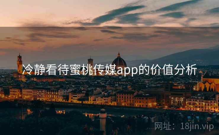 冷静看待蜜桃传媒app的价值分析