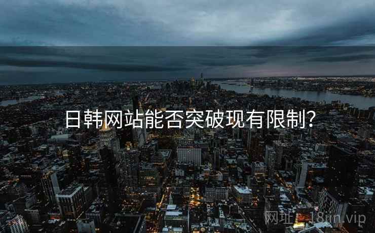 日韩网站能否突破现有限制?