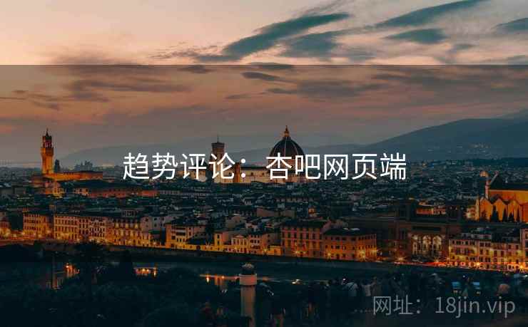 趋势评论:杏吧网页端