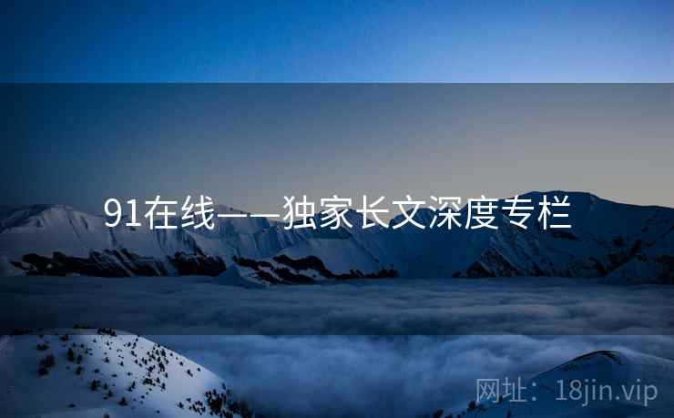 91在线——独家长文深度专栏