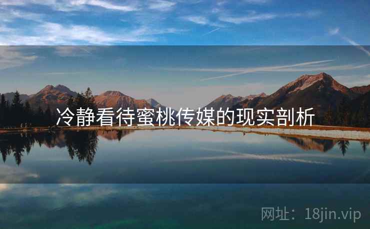 冷静看待蜜桃传媒的现实剖析