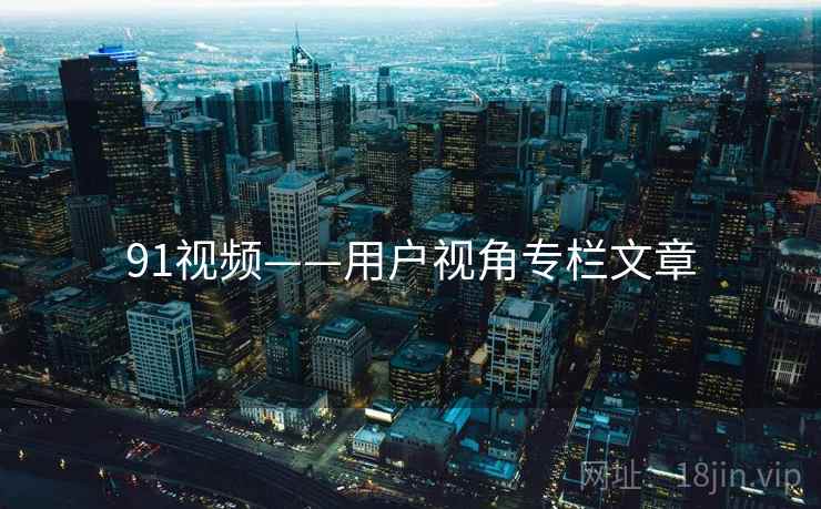 91视频——用户视角专栏文章