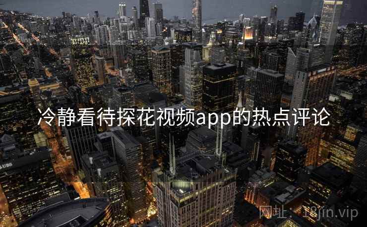 冷静看待探花视频app的热点评论