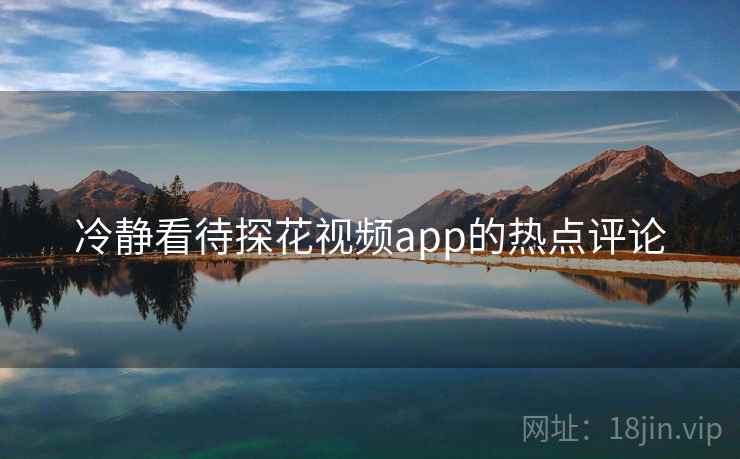 冷静看待探花视频app的热点评论