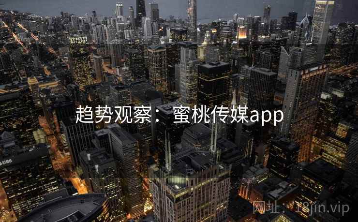 趋势观察:蜜桃传媒app