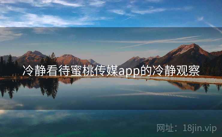 冷静看待蜜桃传媒app的冷静观察