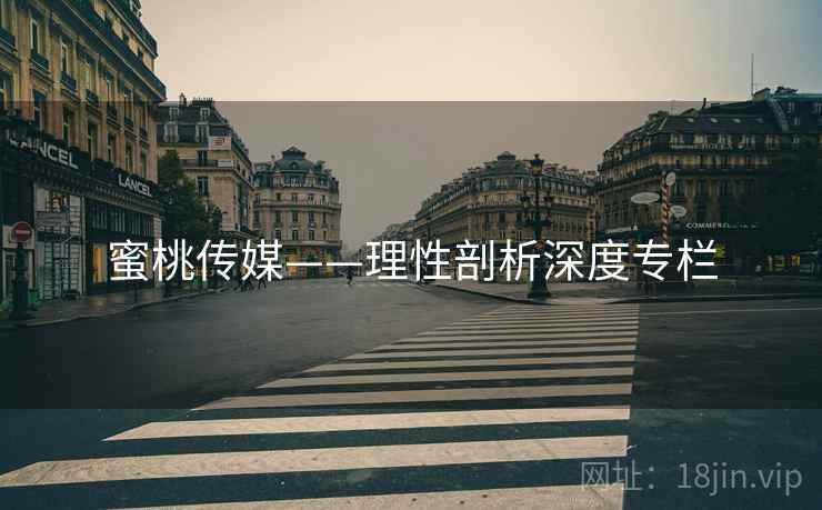 蜜桃传媒——理性剖析深度专栏