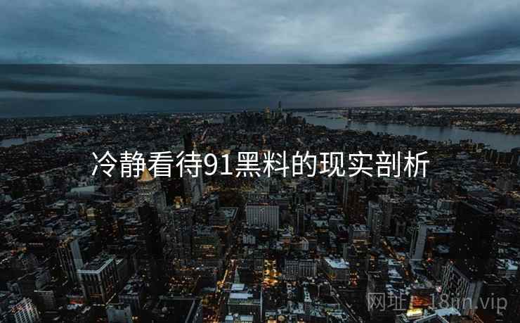 冷静看待91黑料的现实剖析