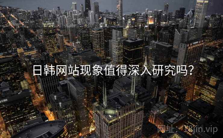日韩网站现象值得深入研究吗?