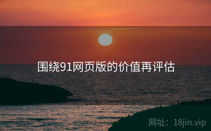 围绕91网页版的价值再评估