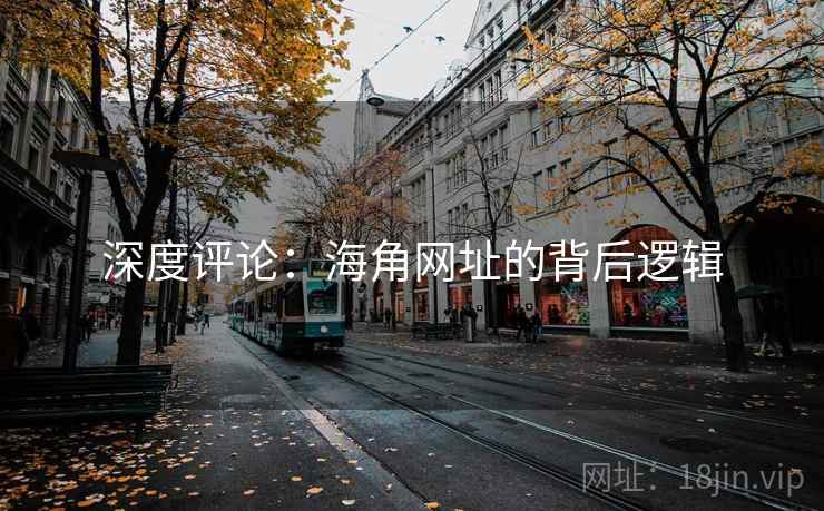 深度评论:海角网址的背后逻辑