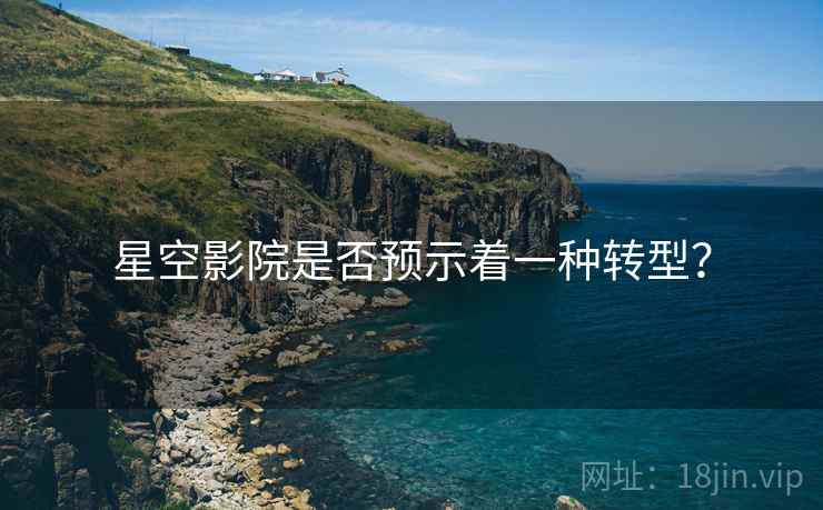 星空影院是否预示着一种转型?