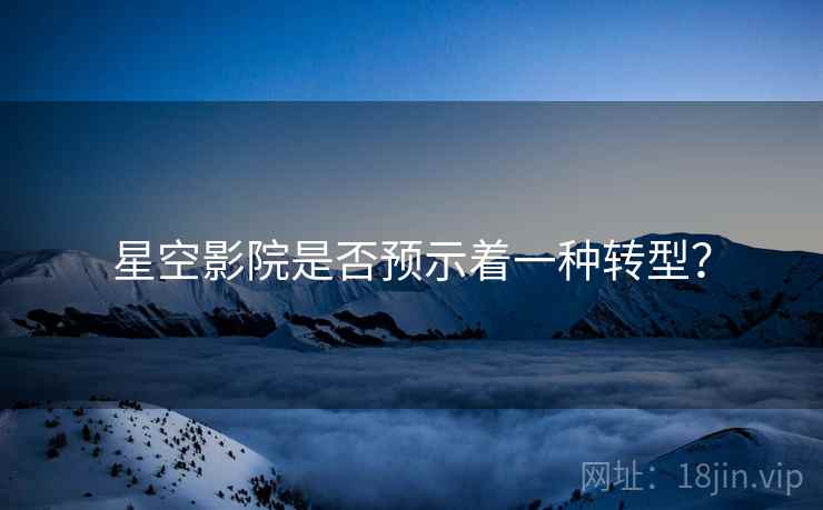 星空影院是否预示着一种转型?