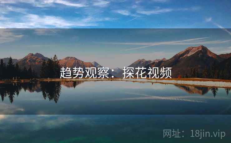趋势观察:探花视频