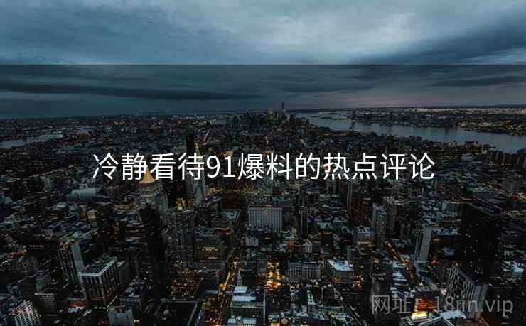 冷静看待91爆料的热点评论