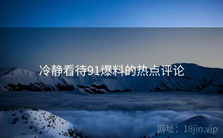 冷静看待91爆料的热点评论