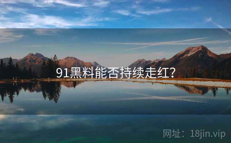 91黑料能否持续走红?